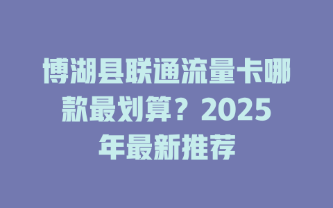 博湖县联通流量卡哪款最划算？2025年最新推荐