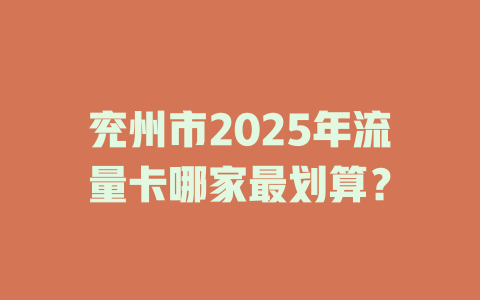 兖州市2025年流量卡哪家最划算？