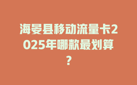 海晏县移动流量卡2025年哪款最划算？