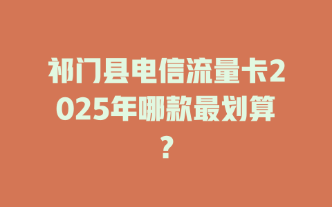 祁门县电信流量卡2025年哪款最划算？