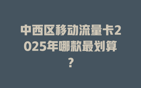 中西区移动流量卡2025年哪款最划算？