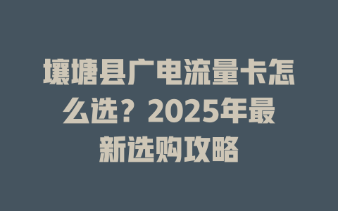 壤塘县广电流量卡怎么选？2025年最新选购攻略