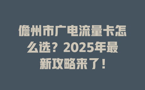 儋州市广电流量卡怎么选？2025年最新攻略来了！