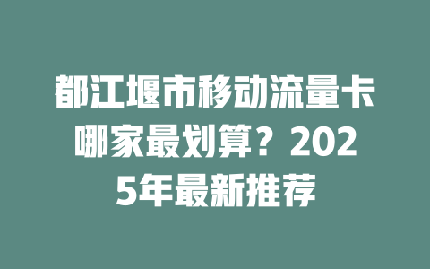 都江堰市移动流量卡哪家最划算？2025年最新推荐