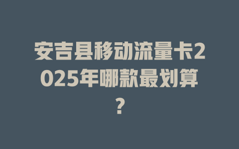 安吉县移动流量卡2025年哪款最划算？