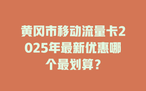 黄冈市移动流量卡2025年最新优惠哪个最划算？