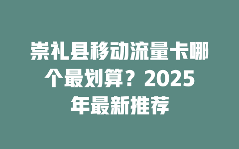 崇礼县移动流量卡哪个最划算？2025年最新推荐