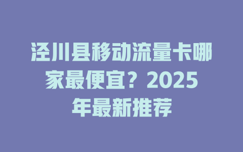 泾川县移动流量卡哪家最便宜？2025年最新推荐