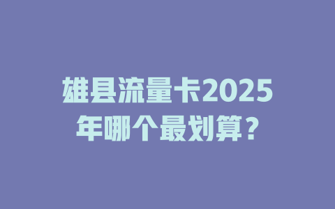 雄县流量卡2025年哪个最划算？