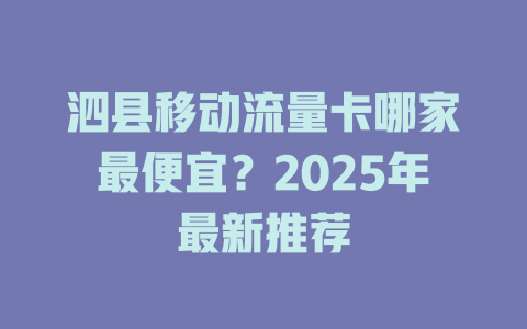 泗县移动流量卡哪家最便宜？2025年最新推荐