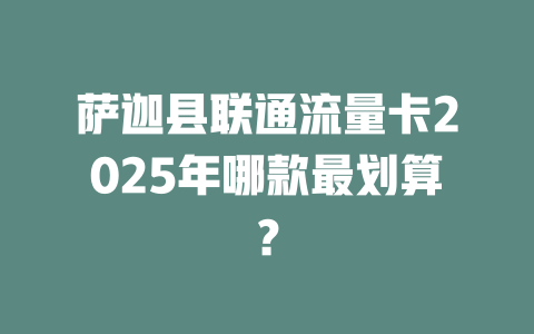 萨迦县联通流量卡2025年哪款最划算？