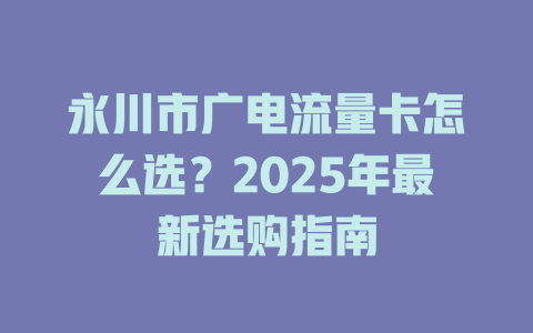 永川市广电流量卡怎么选？2025年最新选购指南