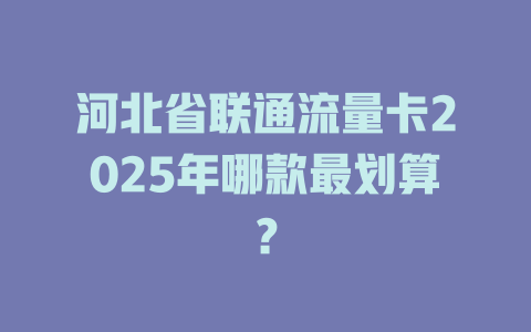 河北省联通流量卡2025年哪款最划算？