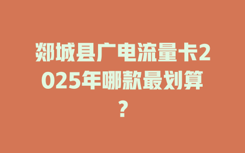 郯城县广电流量卡2025年哪款最划算？