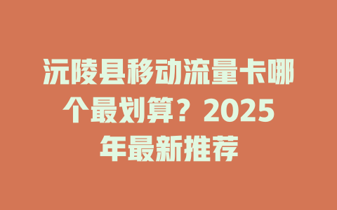 沅陵县移动流量卡哪个最划算？2025年最新推荐