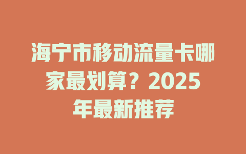 海宁市移动流量卡哪家最划算？2025年最新推荐