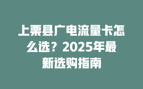 上栗县广电流量卡怎么选？2025年最新选购指南