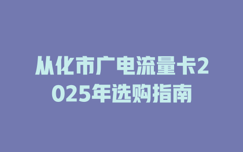 从化市广电流量卡2025年选购指南