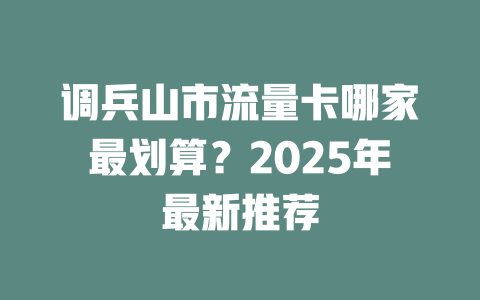 调兵山市流量卡哪家最划算？2025年最新推荐