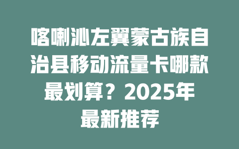 喀喇沁左翼蒙古族自治县移动流量卡哪款最划算？2025年最新推荐