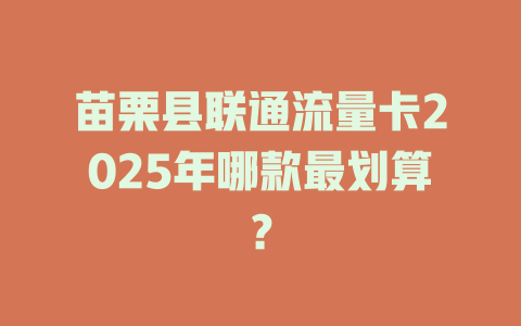 苗栗县联通流量卡2025年哪款最划算？