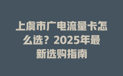 上虞市广电流量卡怎么选？2025年最新选购指南