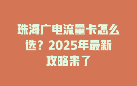 珠海广电流量卡怎么选？2025年最新攻略来了
