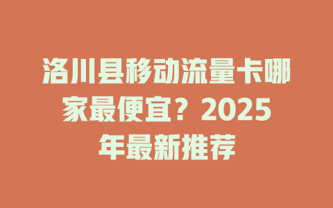 洛川县移动流量卡哪家最便宜？2025年最新推荐