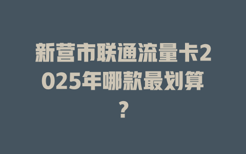 新营市联通流量卡2025年哪款最划算？