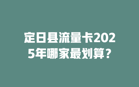 定日县流量卡2025年哪家最划算？