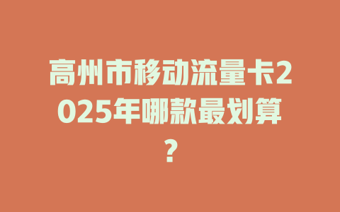 高州市移动流量卡2025年哪款最划算？