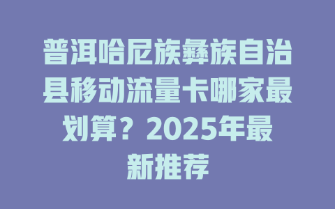 普洱哈尼族彝族自治县移动流量卡哪家最划算？2025年最新推荐