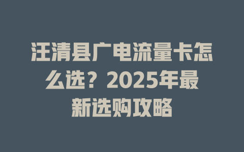 汪清县广电流量卡怎么选？2025年最新选购攻略