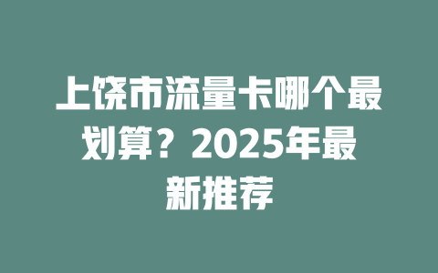 上饶市流量卡哪个最划算？2025年最新推荐