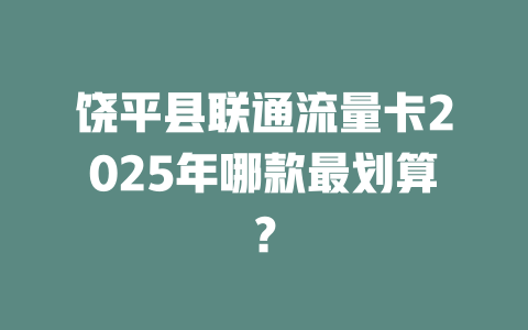 饶平县联通流量卡2025年哪款最划算？