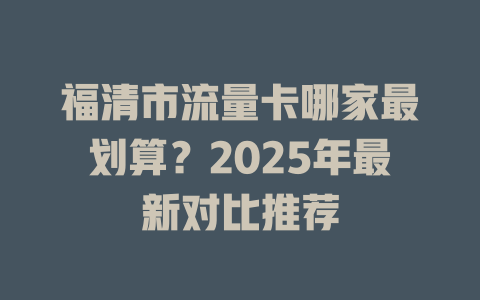 福清市流量卡哪家最划算？2025年最新对比推荐