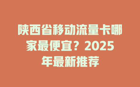 陕西省移动流量卡哪家最便宜？2025年最新推荐