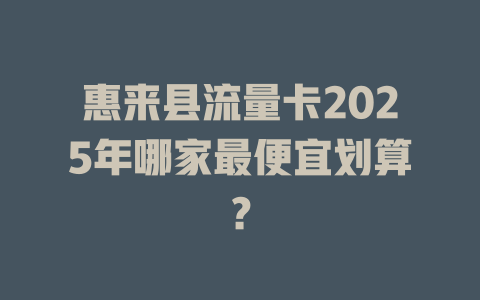 惠来县流量卡2025年哪家最便宜划算？