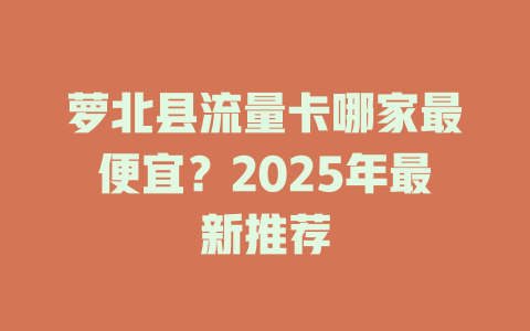 萝北县流量卡哪家最便宜？2025年最新推荐