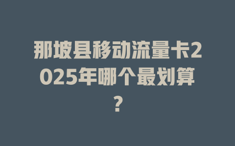 那坡县移动流量卡2025年哪个最划算？