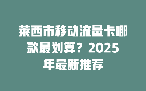 莱西市移动流量卡哪款最划算？2025年最新推荐