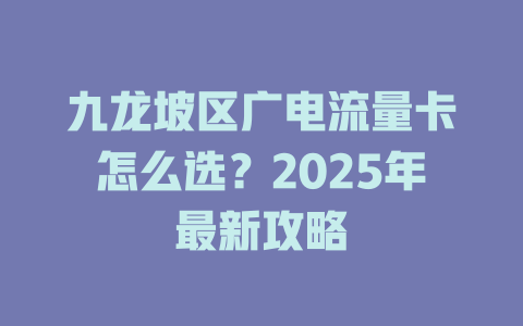 九龙坡区广电流量卡怎么选？2025年最新攻略