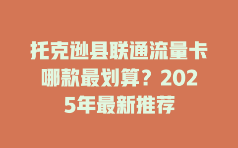 托克逊县联通流量卡哪款最划算？2025年最新推荐
