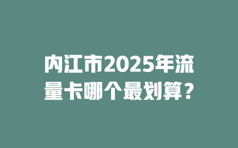内江市2025年流量卡哪个最划算？