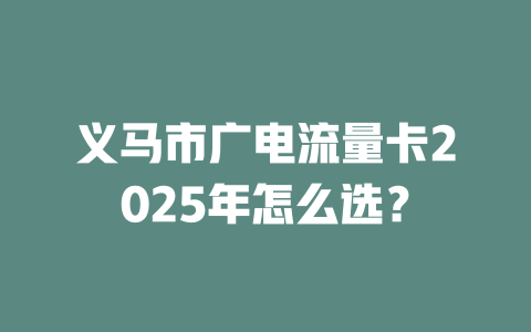 义马市广电流量卡2025年怎么选？
