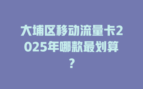 大埔区移动流量卡2025年哪款最划算？