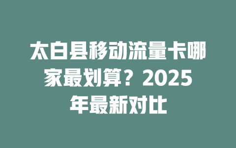 太白县移动流量卡哪家最划算？2025年最新对比