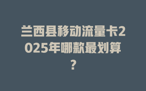 兰西县移动流量卡2025年哪款最划算？