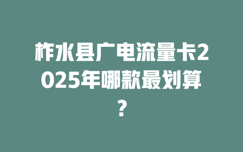 柞水县广电流量卡2025年哪款最划算？