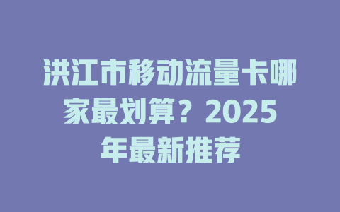 洪江市移动流量卡哪家最划算？2025年最新推荐